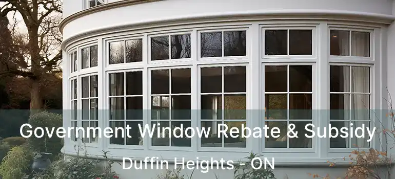  Government Window Rebate & Subsidy Duffin Heights - ON