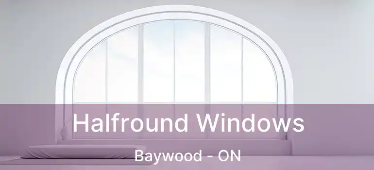  Halfround Windows Baywood - ON