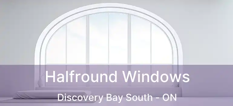  Halfround Windows Discovery Bay South - ON