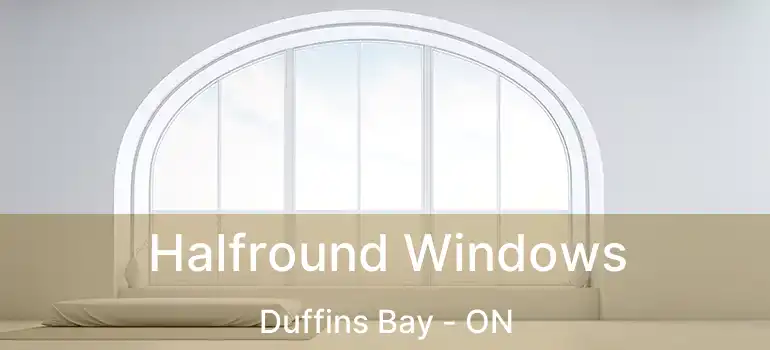  Halfround Windows Duffins Bay - ON