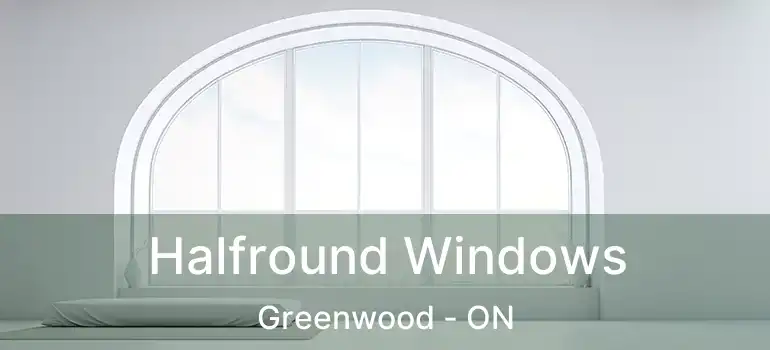  Halfround Windows Greenwood - ON