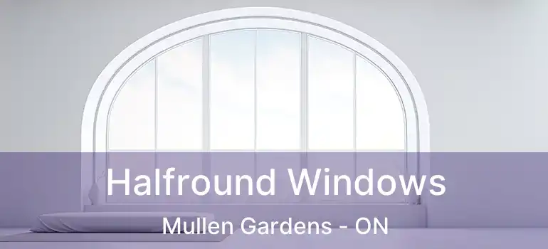  Halfround Windows Mullen Gardens - ON