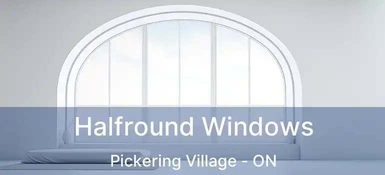  Halfround Windows Pickering Village - ON