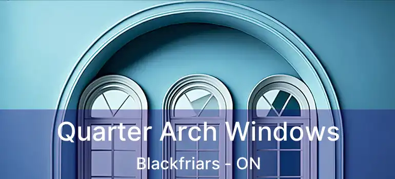 Quarter Arch Windows Blackfriars - ON