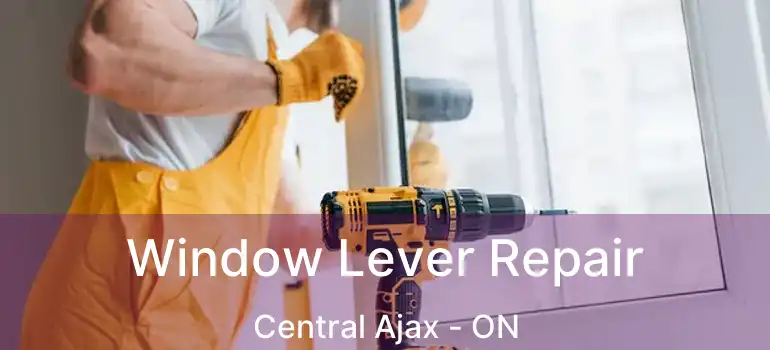  Window Lever Repair Central Ajax - ON